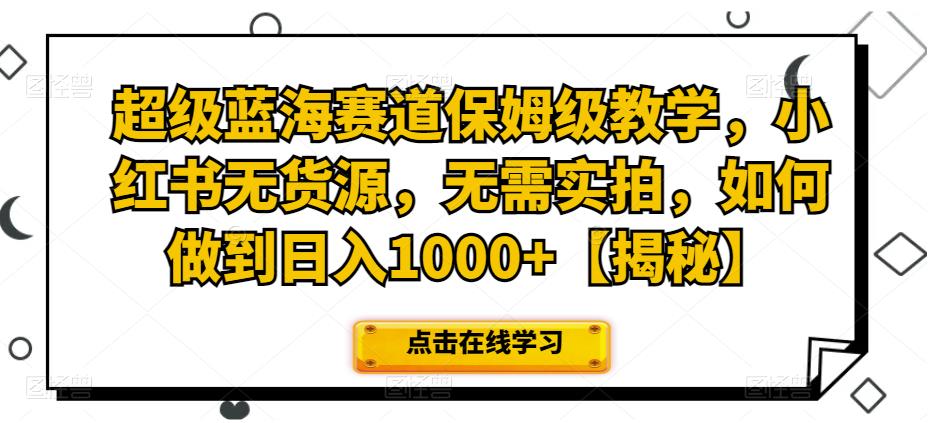 超级蓝海赛道保姆级教学，小红书无货源，无需实拍，如何做到【揭秘】_免费分享网络创业,副业,信息差项目的老牌资源整合平台！金铲子项目