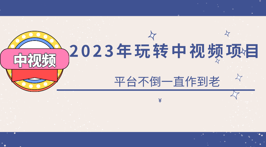 （6179期）2023一心0基础玩转中视频项目：平台不倒，一直做到老_免费分享网络创业,副业,信息差项目的老牌资源整合平台！金铲子项目