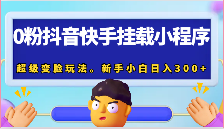 0粉抖音快手挂载小程序，超级变脸玩法。新手小白_免费分享网络创业,副业,信息差项目的老牌资源整合平台！金铲子项目