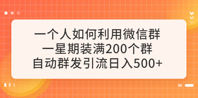 （6215期）一个人如何利用微信群自动群发引流，一星期装满200个群，_免费分享网络创业,副业,信息差项目的老牌资源整合平台！金铲子项目