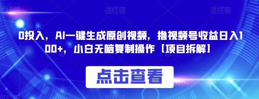 0投入，AI一键生成原创视频，撸视频号，小白无脑复制操作【项目拆解】_免费分享网络创业,副业,信息差项目的老牌资源整合平台！金铲子项目