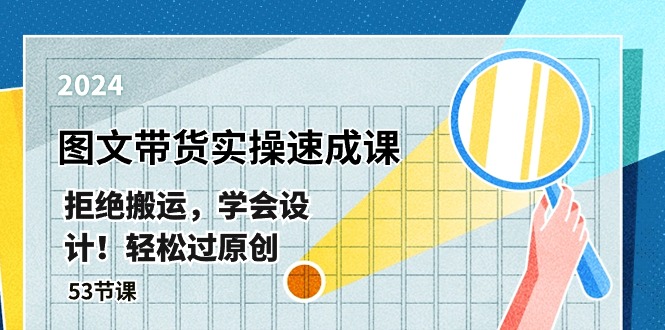 最新图文带货实操速成课，拒绝搬运，学会设计过原创(53节课)_免费分享网络创业,副业,信息差项目的老牌资源整合平台！金铲子项目