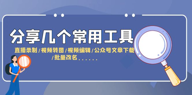 （6211期）分享几个常用工具直播录制/视频转图/视频编辑/公众号文章下载/改名……_免费分享网络创业,副业,信息差项目的老牌资源整合平台！金铲子项目