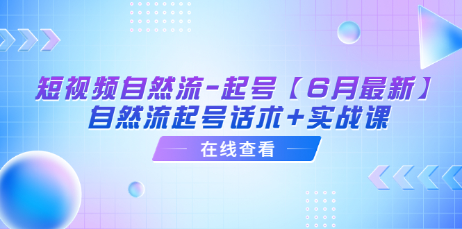 （6207期）短视频自然流-起号【6月最新】​自然流起号话术实战课_免费分享网络创业,副业,信息差项目的老牌资源整合平台！金铲子项目