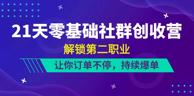 21天零基础社群创收营，解锁第二职业，让你订单不停，持续爆单（22节）_免费分享网络创业,副业,信息差项目的老牌资源整合平台！金铲子项目