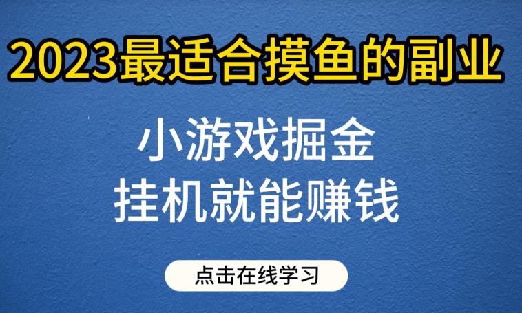 小游戏掘金项目，2023最适合摸鱼的副业，挂机就能赚钱，一个号一天赚个30-50【揭秘】_免费分享网络创业,副业,信息差项目的老牌资源整合平台！金铲子项目