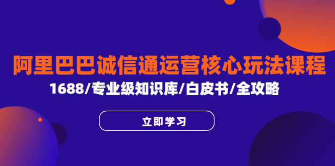 （6221期）阿里巴巴诚信通运营核心玩法课程，1688/专业级知识库/白皮书/全攻略_免费分享网络创业,副业,信息差项目的老牌资源整合平台！金铲子项目