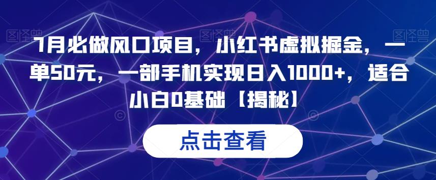7月必做风口项目，小红书虚拟掘金，一单50元，一部手机实现，适合小白0基础【揭秘】_免费分享网络创业,副业,信息差项目的老牌资源整合平台！金铲子项目