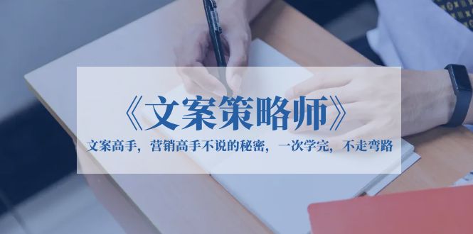 （6252期）《文案策略师》文案高手，营销高手不说的秘密，一次学完，不走弯路_免费分享网络创业,副业,信息差项目的老牌资源整合平台！金铲子项目