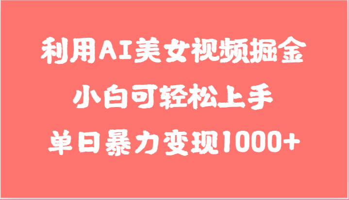 利用AI美女视频掘金，小白可上手，单日暴力，想象不到的简单_免费分享网络创业,副业,信息差项目的老牌资源整合平台！金铲子项目