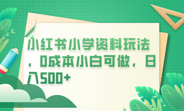 （6249期）小红书小学资料玩法，小白可做（教程资料）_免费分享网络创业,副业,信息差项目的老牌资源整合平台！金铲子项目