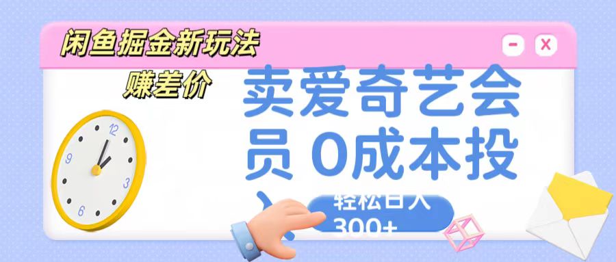 咸鱼掘金新玩法赚差价卖爱奇艺会员投入日_免费分享网络创业,副业,信息差项目的老牌资源整合平台！金铲子项目