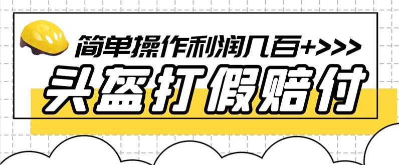 （6247期）最新头盔打假赔付玩法，一单利润几百（仅揭秘）_免费分享网络创业,副业,信息差项目的老牌资源整合平台！金铲子项目