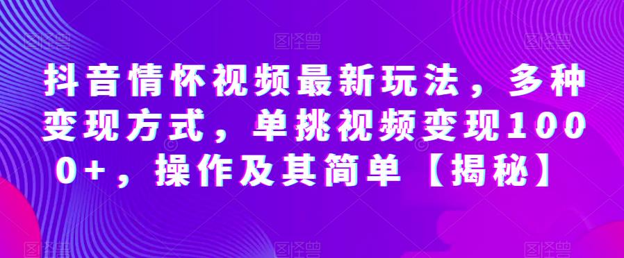 抖音情怀视频最新玩法，多种方式，单挑视频，操作及其简单【揭秘】_免费分享网络创业,副业,信息差项目的老牌资源整合平台！金铲子项目