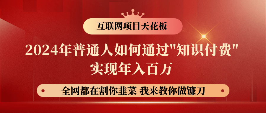 2024年普通人如何通过"知识付费"十万百万，实现财富自由_免费分享网络创业,副业,信息差项目的老牌资源整合平台！金铲子项目