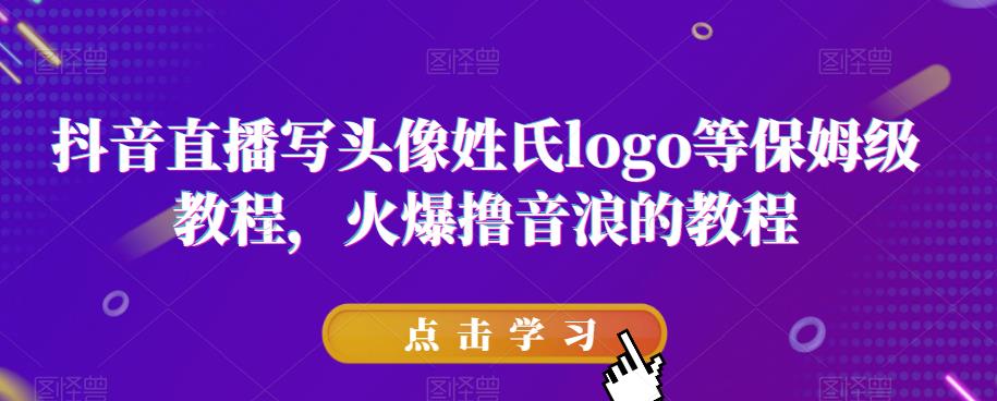抖音直播写头像姓氏logo等保姆级教程，火爆撸音浪教程【揭秘】_免费分享网络创业,副业,信息差项目的老牌资源整合平台！金铲子项目