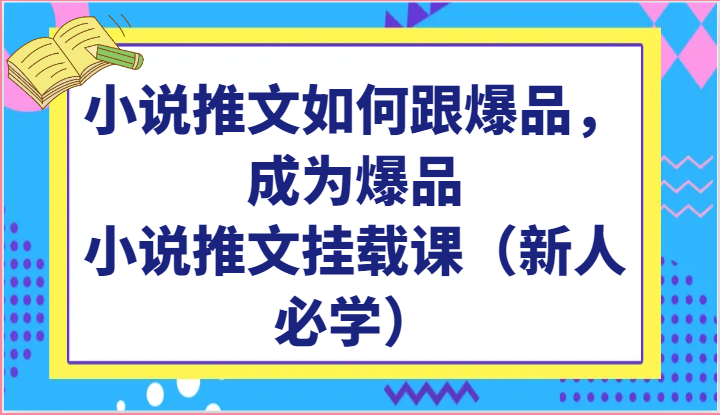 小说推文如何跟爆品，成为爆品，小说推文挂载课（新人必学）_免费分享网络创业,副业,信息差项目的老牌资源整合平台！金铲子项目