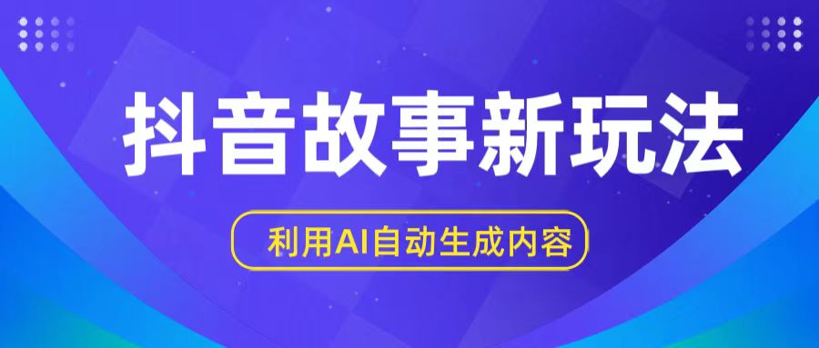 抖音故事新玩法，利用AI自动生成原创内容，新手一到三张【揭秘】_免费分享网络创业,副业,信息差项目的老牌资源整合平台！金铲子项目
