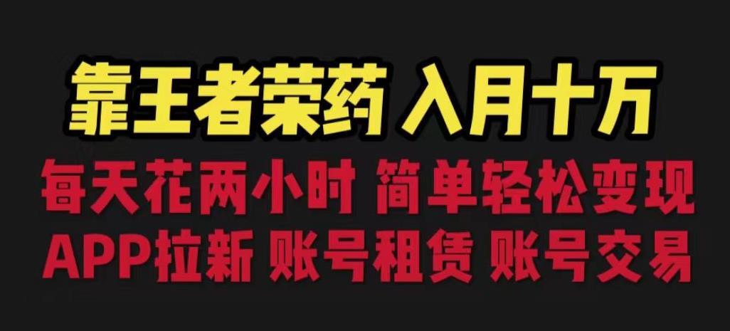 靠王者荣耀，十万，每天花两小时。多种，拉新、账号租赁，账号交易【揭秘】_免费分享网络创业,副业,信息差项目的老牌资源整合平台！金铲子项目