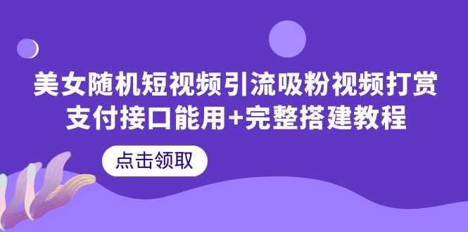 （6277期）美女随机短视频引流吸粉视频打赏支付接口能用完整搭建教程_免费分享网络创业,副业,信息差项目的老牌资源整合平台！金铲子项目