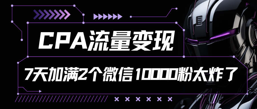 CPA流量，7天加满两个微信10000粉_免费分享网络创业,副业,信息差项目的老牌资源整合平台！金铲子项目