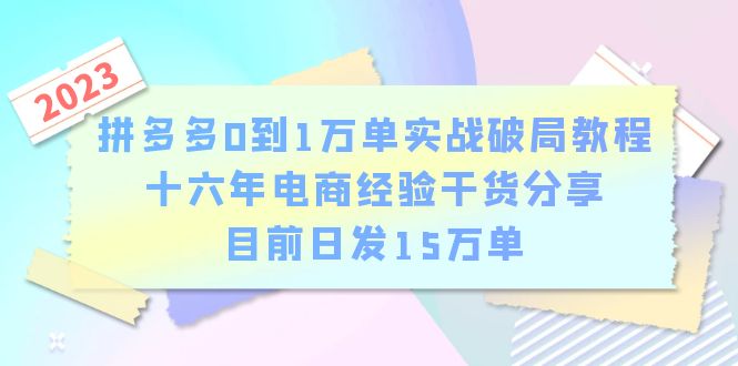 （6269期）拼多多0到1万单实战破局教程，十六年电商经验干货分享，目前日发15万单_免费分享网络创业,副业,信息差项目的老牌资源整合平台！金铲子项目