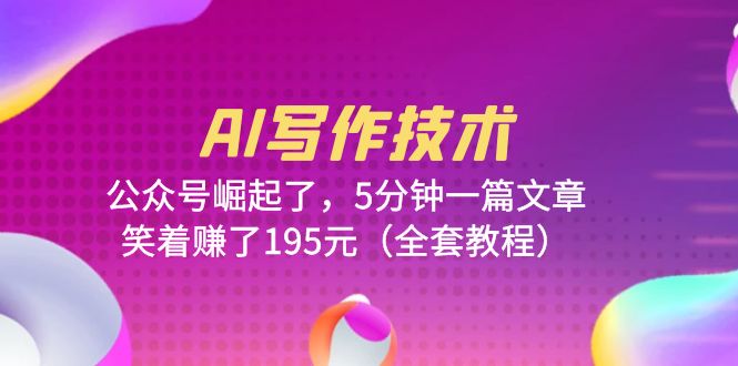 （6268期）AI写作技术：公众号崛起了，5分钟一篇文章，笑着赚了195元（全套教程）_免费分享网络创业,副业,信息差项目的老牌资源整合平台！金铲子项目