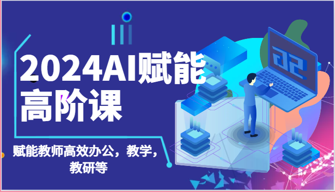 2024AI赋能高阶课：AI赋能教师高效办公，教学，教研等（87节）_免费分享网络创业,副业,信息差项目的老牌资源整合平台！金铲子项目