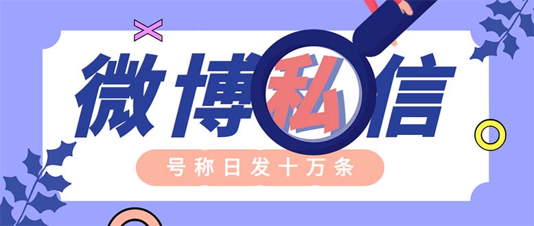 （6266期）外面收费998的最新微博无限私信软件日发十万条【群发脚本使用教程】_免费分享网络创业,副业,信息差项目的老牌资源整合平台！金铲子项目