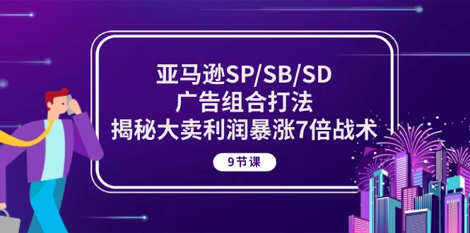 亚马逊SP/SB/SD广告组合打法，揭秘大卖利润暴涨7倍战术(9节课)_免费分享网络创业,副业,信息差项目的老牌资源整合平台！金铲子项目