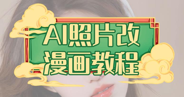 AI照片改漫画教程，0基础小白也能操作【揭秘】_免费分享网络创业,副业,信息差项目的老牌资源整合平台！金铲子项目