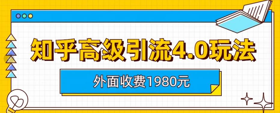 外面收费1980知乎高级引流4.0玩法，纯实操课程【揭秘】_免费分享网络创业,副业,信息差项目的老牌资源整合平台！金铲子项目