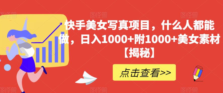 快手美女写真项目，什么人都能做，附美女素材【揭秘】_免费分享网络创业,副业,信息差项目的老牌资源整合平台！金铲子项目