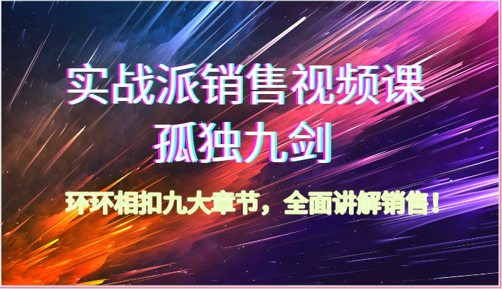 实战派销售视频课-孤独九剑，环环相扣九大章节，全面讲解销售（62节）_免费分享网络创业,副业,信息差项目的老牌资源整合平台！金铲子项目