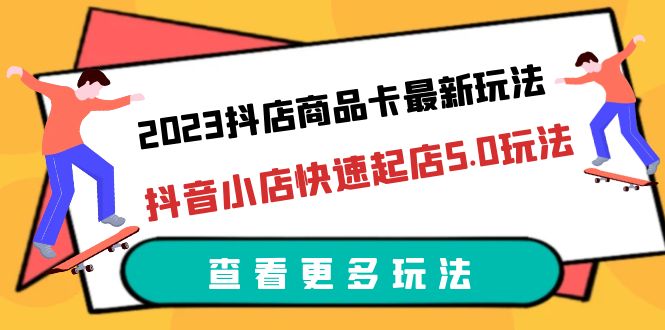 （6295期）2023抖店商品卡最新玩法，抖音小店快速起店5.0玩法（11节课）_免费分享网络创业,副业,信息差项目的老牌资源整合平台！金铲子项目