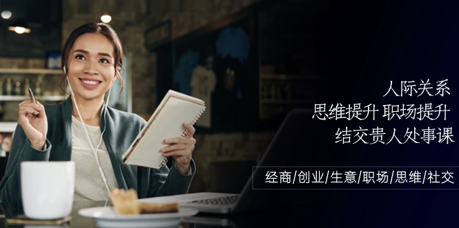人际关系思维提升职场提升，结交贵人处事课：经商/创业/生意/职场/思维_免费分享网络创业,副业,信息差项目的老牌资源整合平台！金铲子项目