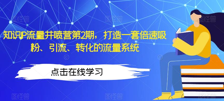 知识IP流量井喷营第2期，打造一套倍速吸粉、引流、转化的流量系统_免费分享网络创业,副业,信息差项目的老牌资源整合平台！金铲子项目