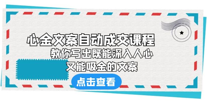 （6292期）《心金文案自动成交课程》教你写出既能深入人心、又能吸金的文案_免费分享网络创业,副业,信息差项目的老牌资源整合平台！金铲子项目