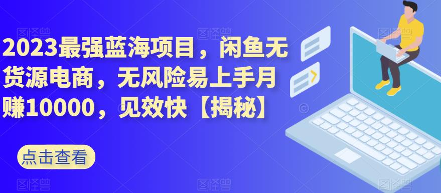 2023最强蓝海项目，闲鱼无货源电商，无风险易上手0，见效快【揭秘】_免费分享网络创业,副业,信息差项目的老牌资源整合平台！金铲子项目