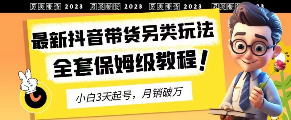 2023年最新抖音带货另类玩法，3天起号，破万（保姆级教程）【揭秘】_免费分享网络创业,副业,信息差项目的老牌资源整合平台！金铲子项目