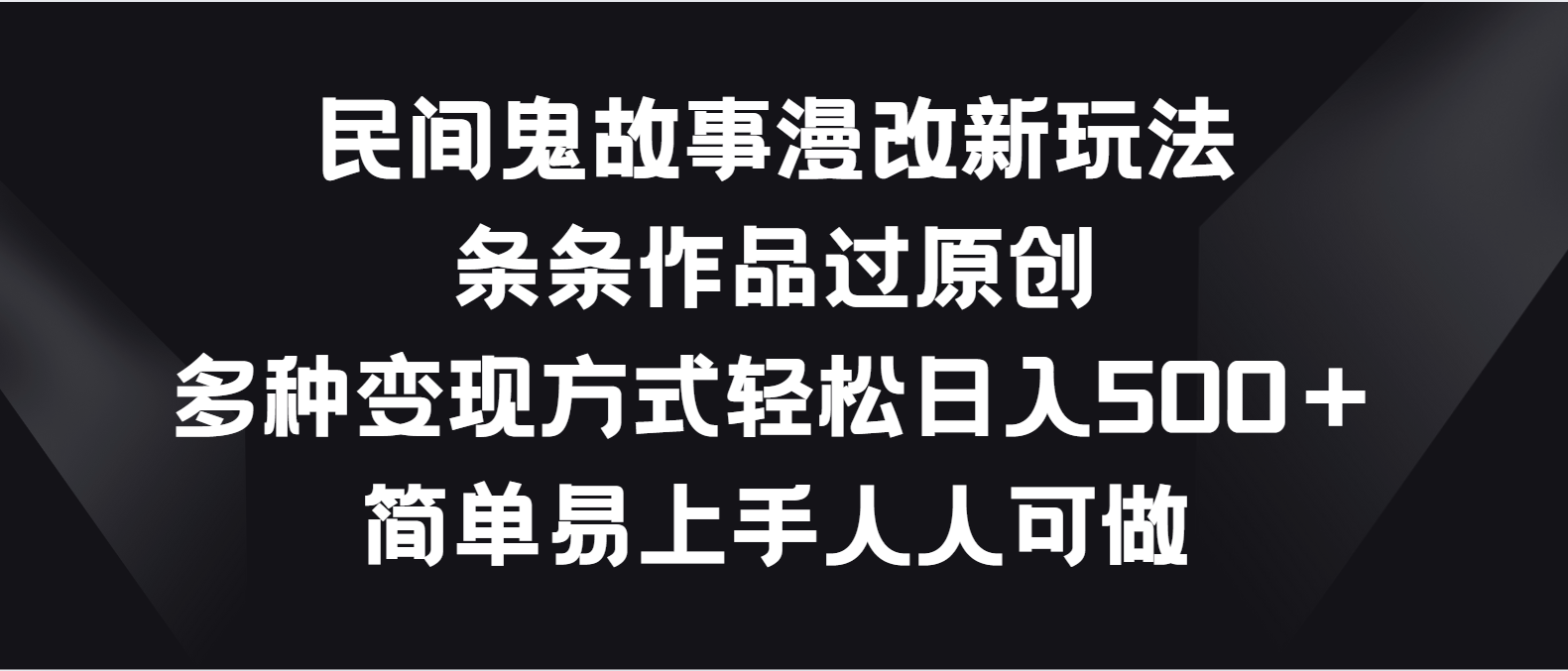 民间鬼故事漫改新玩法，条条作品过原创，多种方式_免费分享网络创业,副业,信息差项目的老牌资源整合平台！金铲子项目