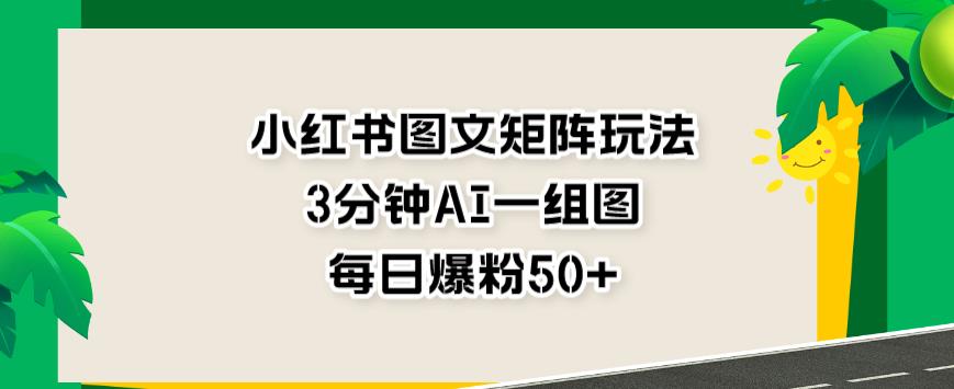 小红书图文矩阵玩法，3分钟AI一组图，每日爆粉【揭秘】_免费分享网络创业,副业,信息差项目的老牌资源整合平台！金铲子项目
