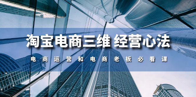 淘宝电商三维经营心法：电商运营和电商老板必看课（59节课）_免费分享网络创业,副业,信息差项目的老牌资源整合平台！金铲子项目