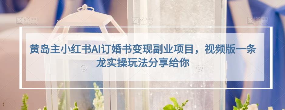 黄岛主小红书AI订婚书副业项目，视频版一条龙实操玩法分享给你_免费分享网络创业,副业,信息差项目的老牌资源整合平台！金铲子项目
