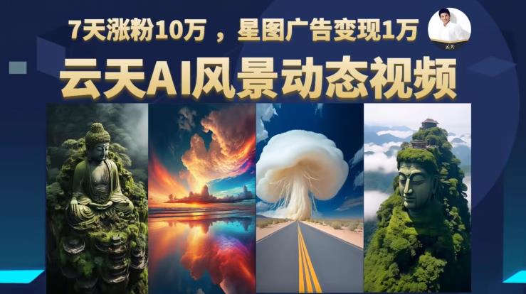 云天AI风景动图视频制作，7天涨粉10万，星图广告1万（更新87节课）_免费分享网络创业,副业,信息差项目的老牌资源整合平台！金铲子项目