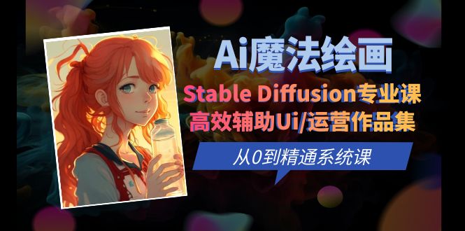 （6339期）Ai魔法绘画StableDiffusion专业课高效辅助Ui/运营作品集0到精通系统课_免费分享网络创业,副业,信息差项目的老牌资源整合平台！金铲子项目
