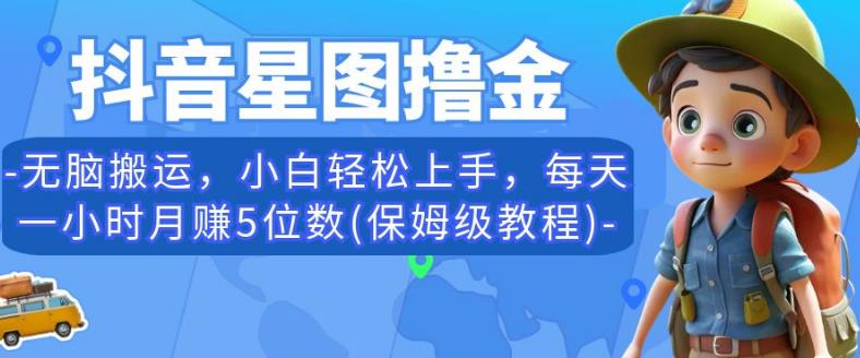 抖音星图撸金，无脑搬运，小白上手，每天一小时5位数(保姆级教程)【揭秘】_免费分享网络创业,副业,信息差项目的老牌资源整合平台！金铲子项目