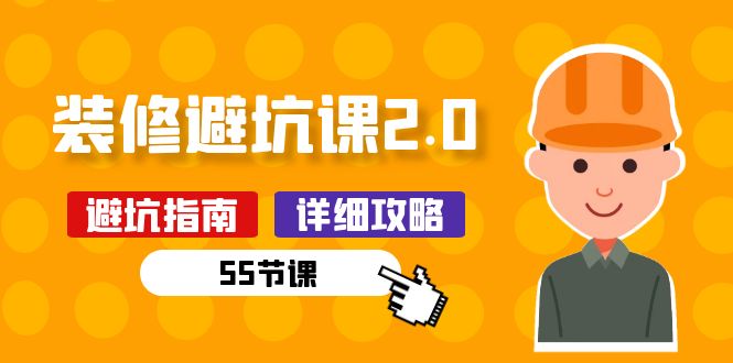 新手装修避坑课2.0：装修之前一定要做好功课（55节课）_免费分享网络创业,副业,信息差项目的老牌资源整合平台！金铲子项目
