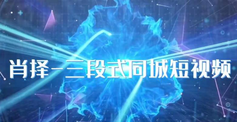 肖择-抖音同城短视频，​三段式同城短视频实操_免费分享网络创业,副业,信息差项目的老牌资源整合平台！金铲子项目