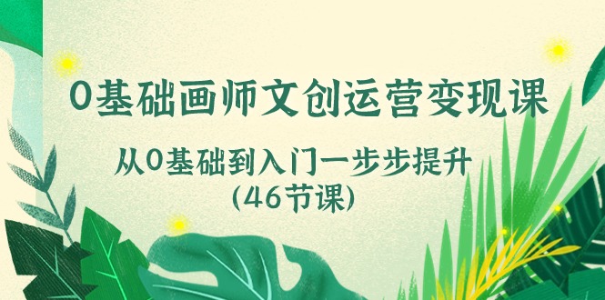 0基础画师文创运营课，从0基础到入门一步步提升（46节课）_免费分享网络创业,副业,信息差项目的老牌资源整合平台！金铲子项目